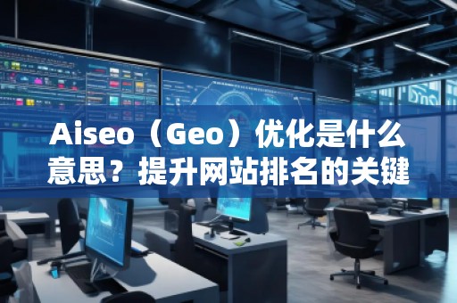 Aiseo（Geo）優(yōu)化是什么意思？提升網(wǎng)站排名的關(guān)鍵策略