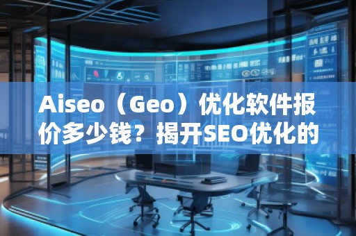 Aiseo（Geo）優(yōu)化軟件報價多少錢？揭開SEO優(yōu)化的新紀元！