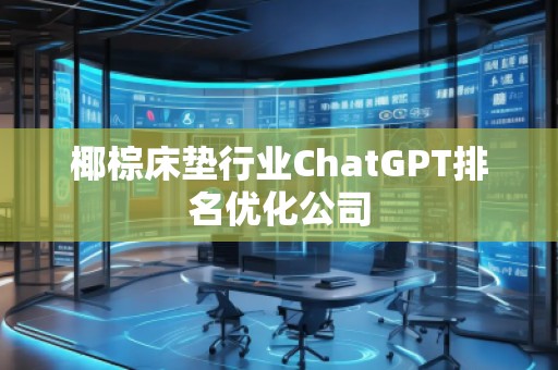 椰棕床墊行業(yè)ChatGPT排名優(yōu)化公司