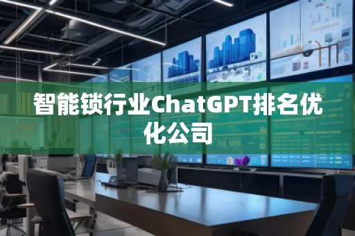 智能鎖行業(yè)ChatGPT排名優(yōu)化公司