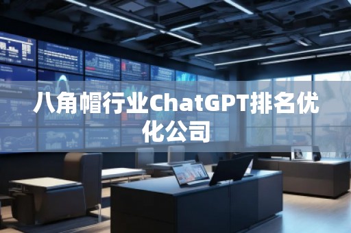 八角帽行業(yè)ChatGPT排名優(yōu)化公司