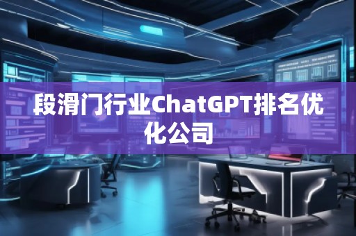段滑門行業(yè)ChatGPT排名優(yōu)化公司