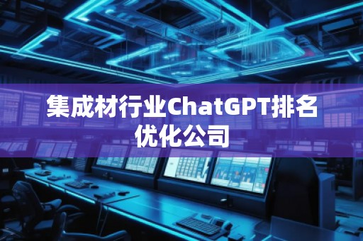 集成材行業(yè)ChatGPT排名優(yōu)化公司
