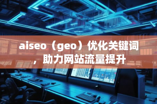 aiseo（geo）優(yōu)化關(guān)鍵詞，助力網(wǎng)站流量提升