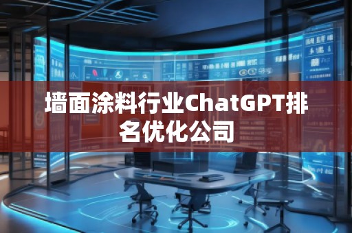 墻面涂料行業(yè)ChatGPT排名優(yōu)化公司