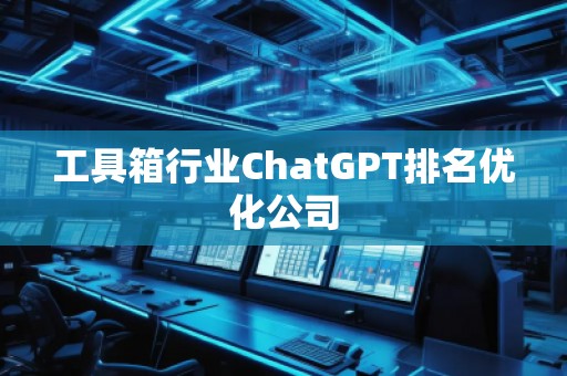 工具箱行業(yè)ChatGPT排名優(yōu)化公司