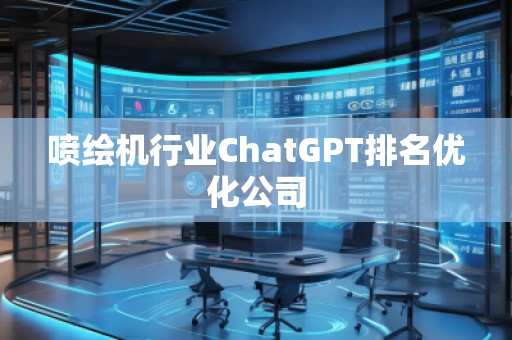 噴繪機行業(yè)ChatGPT排名優(yōu)化公司