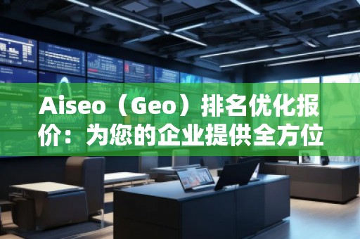 Aiseo（Geo）排名優(yōu)化報價：為您的企業(yè)提供全方位的SEO解決方案