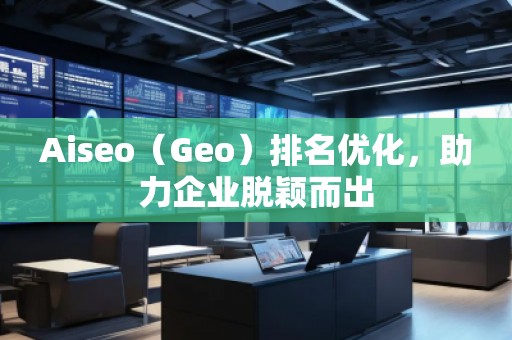 Aiseo（Geo）排名優(yōu)化，助力企業(yè)脫穎而出