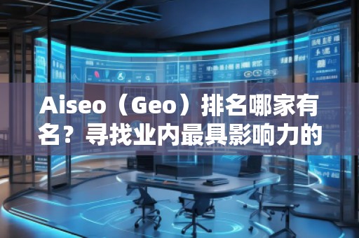 Aiseo（Geo）排名哪家有名？尋找業(yè)內(nèi)最具影響力的SEO優(yōu)化公司