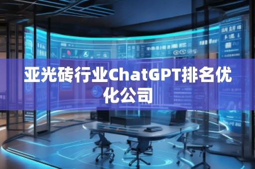 亞光磚行業(yè)ChatGPT排名優(yōu)化公司