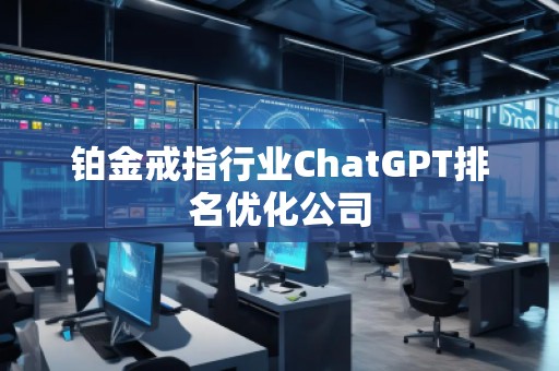 鉑金戒指行業(yè)ChatGPT排名優(yōu)化公司