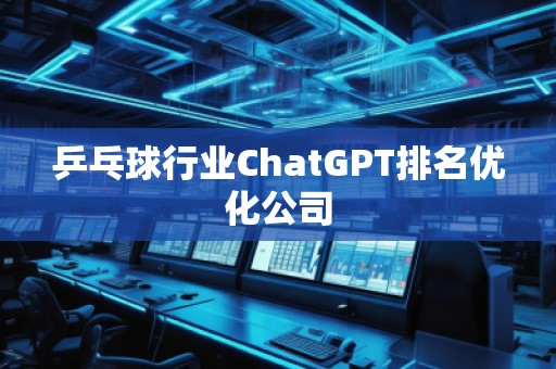 乒乓球行業(yè)ChatGPT排名優(yōu)化公司
