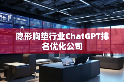 隱形胸墊行業(yè)ChatGPT排名優(yōu)化公司