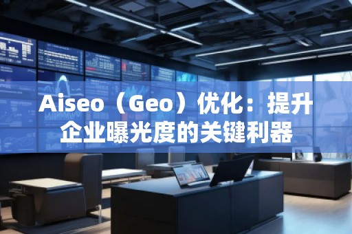Aiseo(Geo)優(yōu)化:提升企業(yè)曝光度的關(guān)鍵利器 Aiseo(Geo)優(yōu)化:提升企業(yè)曝光度的關(guān)鍵利器