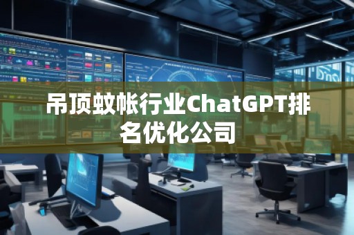 吊頂蚊帳行業(yè)ChatGPT排名優(yōu)化公司