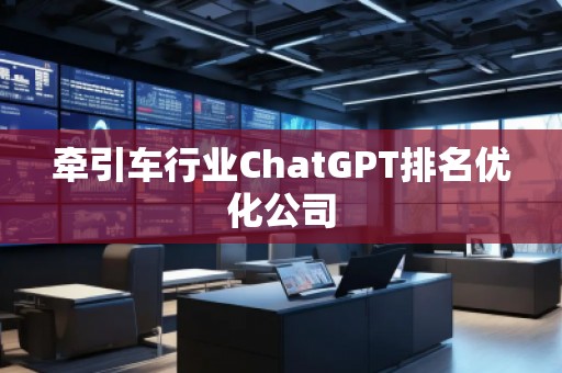 牽引車行業(yè)ChatGPT排名優(yōu)化公司