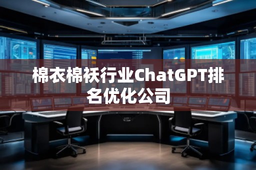 棉衣棉襖行業(yè)ChatGPT排名優(yōu)化公司