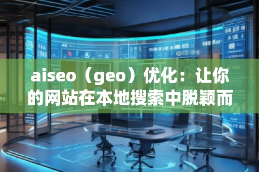 aiseo(geo)優(yōu)化:讓你的網(wǎng)站在本地搜索中脫穎而出 aiseo(geo)優(yōu)化:讓你的網(wǎng)站在本地搜索中脫穎而出