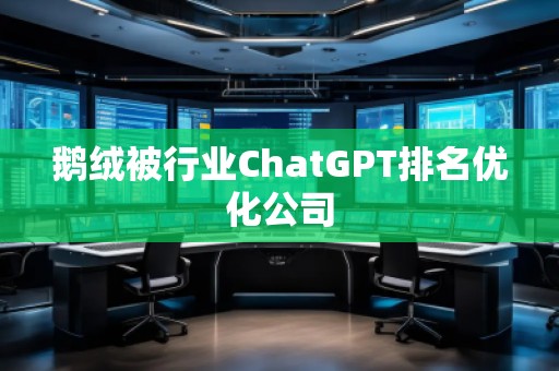 鵝絨被行業(yè)ChatGPT排名優(yōu)化公司