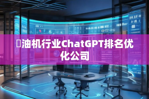 焗油機行業(yè)ChatGPT排名優(yōu)化公司