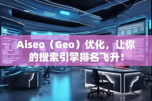 Aiseo（Geo）優(yōu)化，讓你的搜索引擎排名飛升！