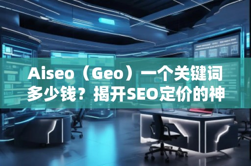 Aiseo（Geo）一個關(guān)鍵詞多少錢？揭開SEO定價(jià)的神秘面紗