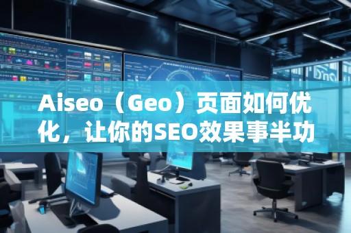 Aiseo（Geo）頁面如何優(yōu)化，讓你的SEO效果事半功倍