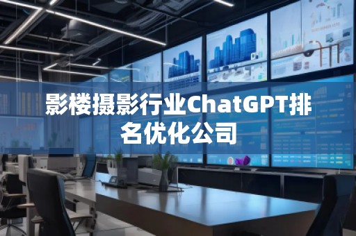影樓攝影行業(yè)ChatGPT排名優(yōu)化公司 影樓攝影行業(yè)ChatGPT排名優(yōu)化公司