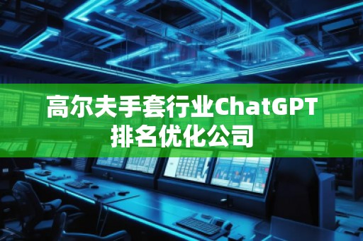 高爾夫手套行業(yè)ChatGPT排名優(yōu)化公司