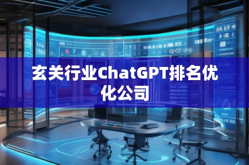 玄關行業(yè)ChatGPT排名優(yōu)化公司 玄關行業(yè)ChatGPT排名優(yōu)化公司