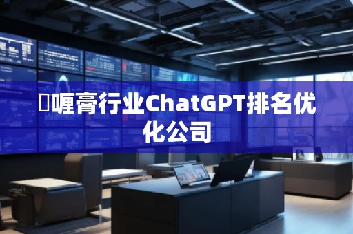 啫喱膏行業(yè)ChatGPT排名優(yōu)化公司