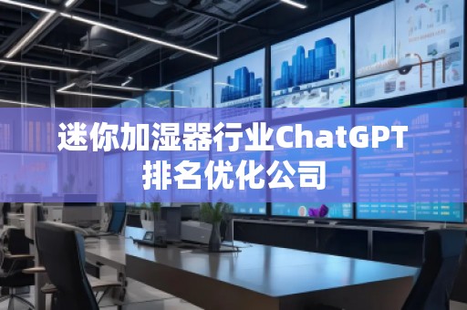 迷你加濕器行業(yè)ChatGPT排名優(yōu)化公司