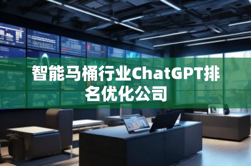 智能馬桶行業(yè)ChatGPT排名優(yōu)化公司