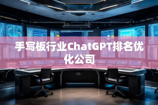 手寫板行業(yè)ChatGPT排名優(yōu)化公司