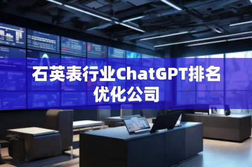 石英表行業(yè)ChatGPT排名優(yōu)化公司