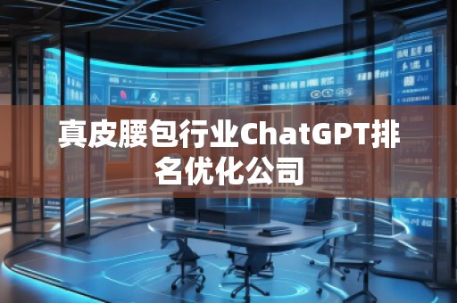 真皮腰包行業(yè)ChatGPT排名優(yōu)化公司