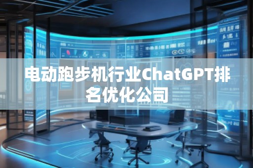 電動跑步機行業(yè)ChatGPT排名優(yōu)化公司