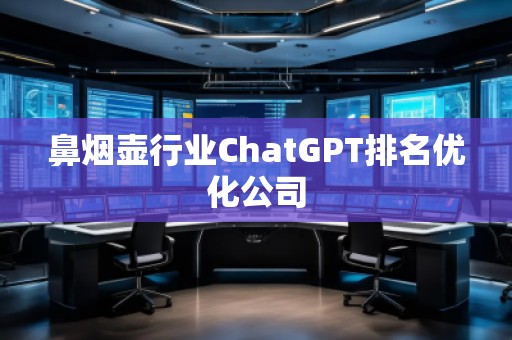 鼻煙壺行業(yè)ChatGPT排名優(yōu)化公司