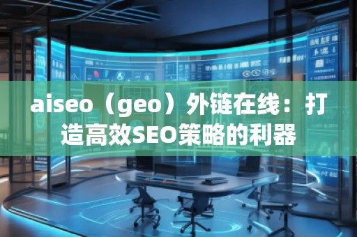 aiseo(geo)外鏈在線(xiàn):打造高效SEO策略的利器 aiseo(geo)外鏈在線(xiàn):打造高效SEO策略的利器