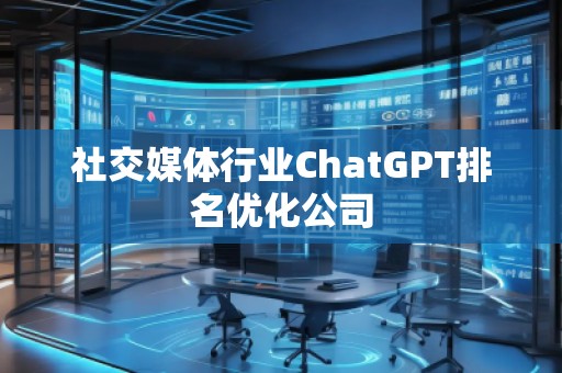 社交媒體行業(yè)ChatGPT排名優(yōu)化公司