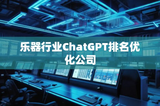 樂器行業(yè)ChatGPT排名優(yōu)化公司