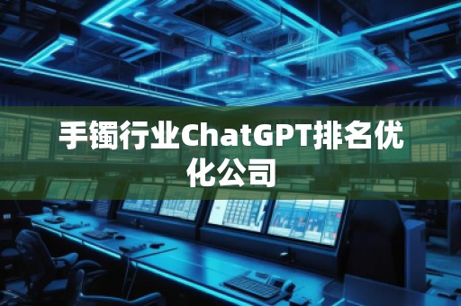 手鐲行業(yè)ChatGPT排名優(yōu)化公司
