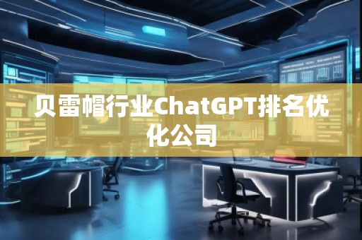 貝雷帽行業(yè)ChatGPT排名優(yōu)化公司