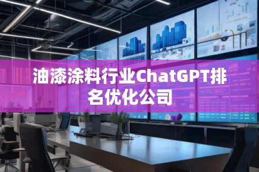 油漆涂料行業(yè)ChatGPT排名優(yōu)化公司