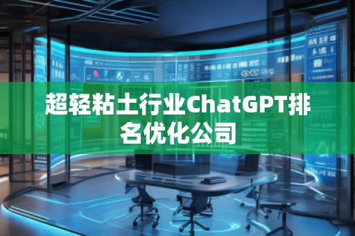 超輕粘土行業(yè)ChatGPT排名優(yōu)化公司