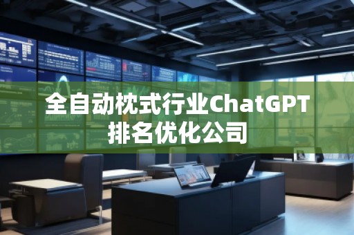 全自動枕式行業(yè)ChatGPT排名優(yōu)化公司