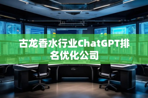 古龍香水行業(yè)ChatGPT排名優(yōu)化公司