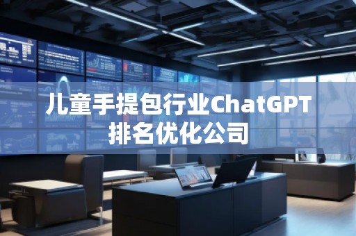 兒童手提包行業(yè)ChatGPT排名優(yōu)化公司