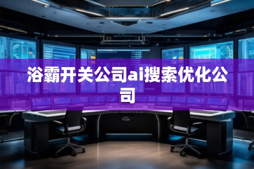 浴霸開關(guān)公司ai搜索優(yōu)化公司 浴霸開關(guān)公司ai搜索優(yōu)化公司